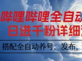 哔哩哔哩全自动引流，一个视频裂变100个矩阵玩法，搭配全自动养号，发布，监控工具【揭秘】