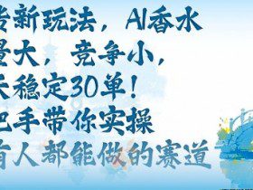 带货新玩法，AI香水，流量大，竞争小，每天稳定30单，手把手带你实操所有人都能做的赛道