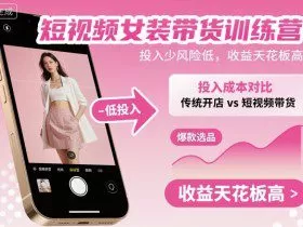 短视频女装带货训练营，投入少风险低，收益天花板高