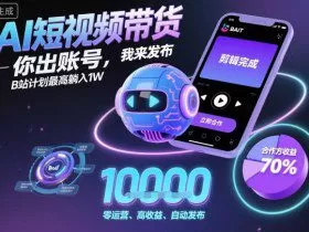 AI短视频带货，你出账号，我来发布，B站计划最高躺入1W【揭秘】