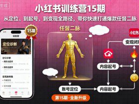 小红书训练营15期，从定位、到起号、到变现全路径，带你快速打通爆款任督二脉