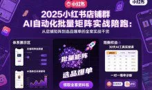 浩轩2025小红书店铺群AI自动化批量矩阵实战陪跑，从店铺矩阵到选品爆单的全案实战干货