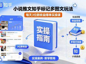 小说推文知乎标记多图文玩法，每天3位数收益爆单实操课