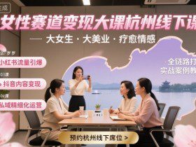 女性赛道变现大课杭州线下，大女生，大美业，疗愈情感，一套小红书、抖音、私域全链路打法
