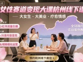 女性赛道变现大课杭州线下，大女生，大美业，疗愈情感，一套小红书、抖音、私域全链路打法