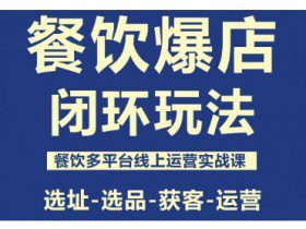 餐饮爆店闭环玩法,餐饮多平台线上运营实战课,选址-选品-获客-运营