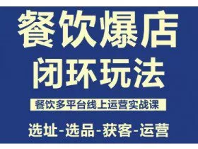 餐饮爆店闭环玩法，餐饮多平台线上运营实战课，选址-选品-获客-运营