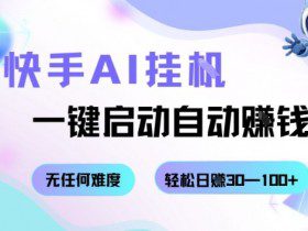 快手AI挂G，一键启动自动挣钱无任何难度，轻松日入30—100+【揭秘】