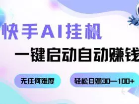 快手AI挂G，一键启动自动挣钱无任何难度，轻松日入30—100+【揭秘】