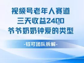 视频号分成计划老人赛道，三天收益2.4k，爷爷奶奶钟爱的视频类型