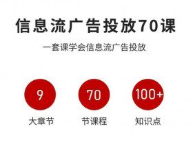 信息流广告投放实战70课，一套课学会信息流广告投放，迄今为止，最系统化教程