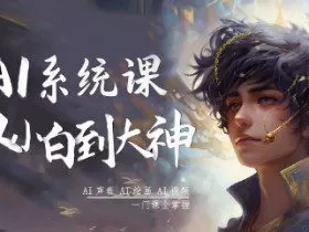 AI系统课程，从小白到大神系统学AI，AI声音-AI绘画-AI视频一门课全掌握