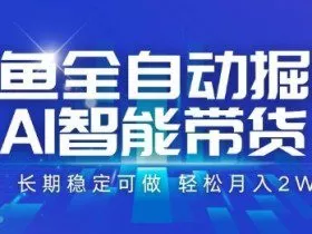 咸鱼全自动掘金，AI智能带货长期稳定可做，轻松月入2W+【揭秘】