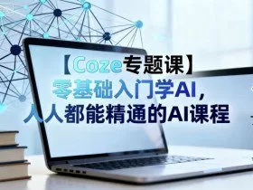 【Coze专题课】零基础入门学AI，人人都能精通的AI课程