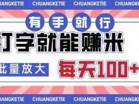 打字賺米，有手就行，日入几张，随时随地可做，可矩阵放大【揭秘】