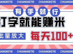 打字賺米，有手就行，日入几张，随时随地可做，可矩阵放大【揭秘】