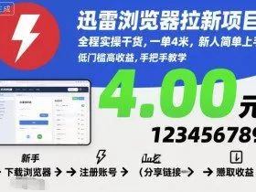 迅雷浏览器拉新项目，全程实操干货，一单4米，新人简单上手