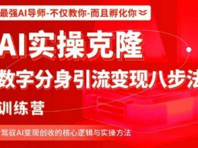 AI实操克隆：数字分身引流变现八步法训练营，驾驭AI变现创收的核心逻辑与实操方法