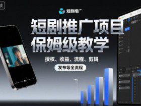 短剧推广项目保姆级教学，授权、收益、流程、剪辑，发布等全流程
