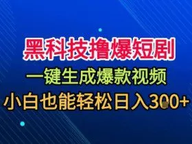 黑科技撸爆短剧，懒人玩法，无需剪辑，一键生成，秒过原创，小白也能轻松日入1k【揭秘】