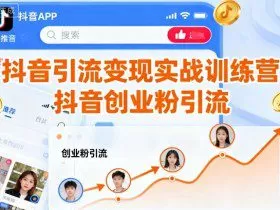 抖音引流变现实战训练营，抖音创业粉引流