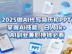 2025做AI代写简历和PPT，掌握AI技能，日入1k+，AI副业兼职挣钱必看