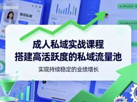 成人私域实战课程，搭建高活跃度的私域流量池，实现持续稳定的业绩增长