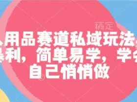 成人用品赛道私域玩法，非常暴利，简单易学，学会了自己悄悄做