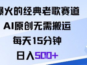爆火的经典老歌赛道，AI原创无需搬运。每天15分钟，日入5张+