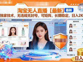 淘宝无人直播【最新】，独家技术，无违规无封号，可矩阵，长期稳定，日入2K【揭秘】