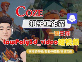 Coze扣子智能体工作流一键生成“LowPoly3d_video“短视频，全流程保姆级教学