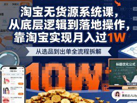 2025最新淘宝无货源系统课，从底层逻辑到落地操作，靠淘宝实现月入过1W