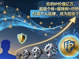 你的IP价值亿万，超级个体=摇钱树+印钞机，打造个人品牌，成为超级个体