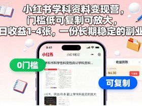 小红书学科资料变现营，门槛低可复制可放大，日收益1-4张，一份长期稳定的副业