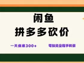 闲鱼拼多多砍价项目，全网最新玩法，一天保底3张+，零成本光用手机就可以【揭秘】