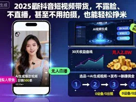 2025最新抖音短视频带货，不露脸、不直播，甚至不用拍摄，也能轻松挣米