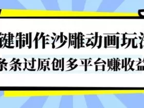 一键制作沙雕动画玩法，条条过原创，分分钟打造爆款，多平台賺收益【揭秘】