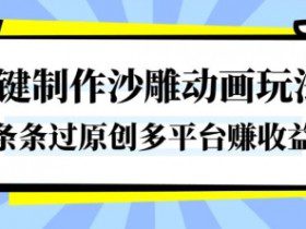一键制作沙雕动画玩法，条条过原创，分分钟打造爆款，多平台賺收益【揭秘】