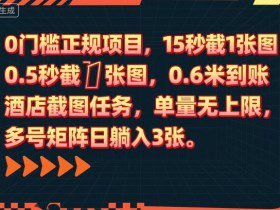 0门槛正规项目，15秒截1张图，0.6米到账，酒店截图任务，单量无上限，多号矩阵日躺入3张【揭秘】
