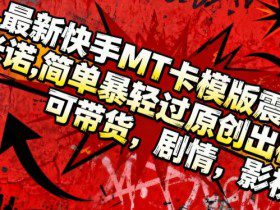 最新快手MT卡模版震撼多米诺，简单粗暴轻松过原创出框，可带货，剧情，影视