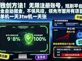 独创方法！无限注册账号，短剧平台全自动掘金，不惧风控，领先市面所有项目，单机一天3张【揭秘】