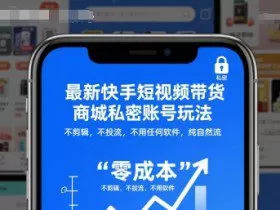 最新快手短视频带货商城私密账号玩法，不剪辑，不投流，不用任何软件，纯自然流