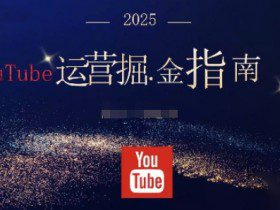 2025油管YouTuBe运营掘金指南，全方位帮你从零搭建油管运营体系