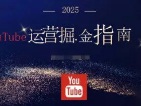 2025油管YouTuBe运营掘金指南，全方位帮你从零搭建油管运营体系