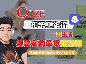 Coze扣子智能体工作流一键生成“爆款宠物带货“短视频，全流程保姆级教学