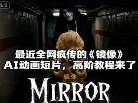 付费文章：最近全网疯传的《镜像》AI动画短片，高阶教程来了