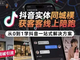 抖音实体同城获客线上陪跑，从0到1学抖音一站式解决方案