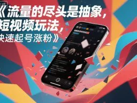 流量的尽头是抽象，抽象新奇特短视频玩法，快速起号涨粉