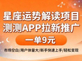 星座运势解读项目，测测APP拉新推广，一单9米，市场空白，用户体量大，新手也能快速上手，轻松变现