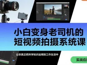 小白变身老司机的短视频拍摄系统课，让你真正把所学知识运用到工作生活中
